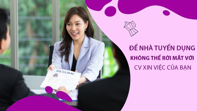 Để nhà tuyển dụng không thể rời mắt với CV xin việc của bạn