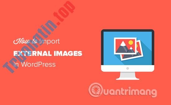 Cách&nbsp;nhập&nbsp;hình&nbsp;ảnh&nbsp;từ&nbsp;nguồn&nbsp;bên&nbsp;ngoài&nbsp;vào&nbsp;trong&nbsp;WordPress