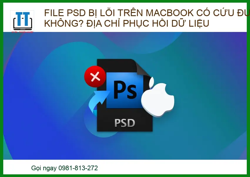 File PSD bị lỗi trên Macbook có cứu được không? Giải pháp phục hồi từ chuyên gia